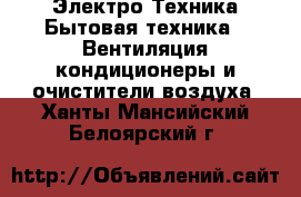 Электро-Техника Бытовая техника - Вентиляция,кондиционеры и очистители воздуха. Ханты-Мансийский,Белоярский г.